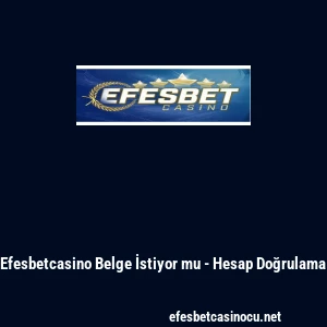 Efesbetcasino Belge İstiyor mu - Hesap Doğrulama