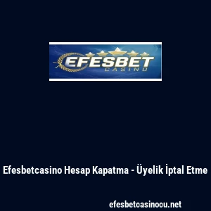Efesbetcasino Hesap Kapatma - &Uuml;yelik İptal Etme
