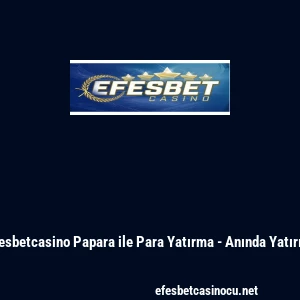 Efesbetcasino Papara ile Para Yatırma - Anında Yatırım
